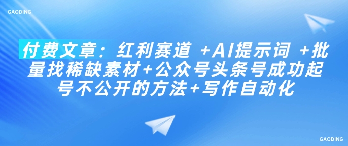 付费文章：红利赛道 +AI提示词 +批量找稀缺素材+公众号头条号成功起号不公开的方法+写作自动化-云悦网创｜知识付费