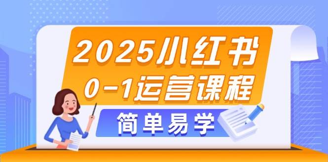 （14719期）2025小红书0-1运营课程，选品、素材、笔记制作与发布技巧-云悦网创｜知识付费