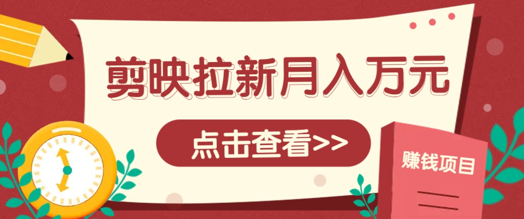 剪映拉新推广项目，5个粉丝就能操作，月入1w+超详细攻略！【附入口】-云悦网创｜知识付费