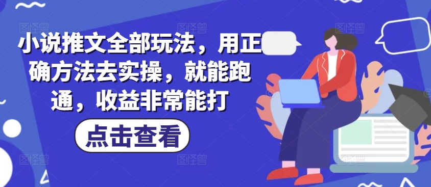 小说推文全部玩法，用正确方法去实操，就能跑通，收益非常能打-云悦网创｜知识付费