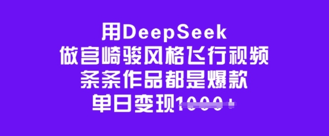 用DeepSeek做宫崎骏风格飞行视频，条条作品都是爆款，单日变现多张-云悦网创｜知识付费