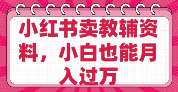 小红书卖教辅资料，0 成本，纯利润，售后成本极低，小白也能月入过W-云悦网创｜知识付费