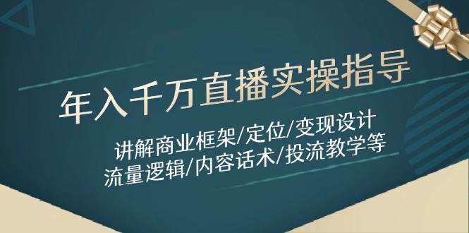 （14664期）年入千万直播实操指导：讲解商业框架/定位/变现设计/流量逻辑/内容话术/等-云悦网创｜知识付费