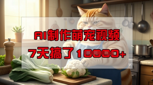 靠AI制作萌宠视频，操作简单门槛低，有手机就行，7天搞了1W-云悦网创｜知识付费
