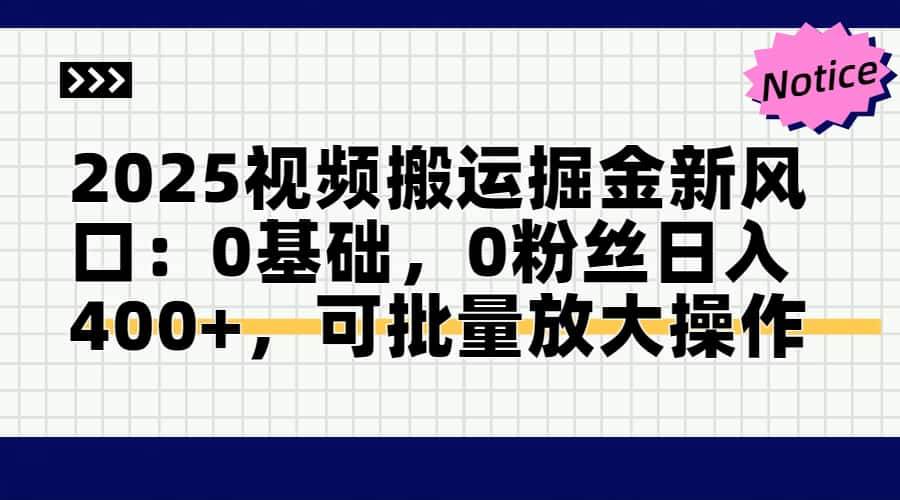 （14754期）2025视频搬运掘金新风口:0基础，0粉丝日入400+，可批量放大操作-云悦网创｜知识付费